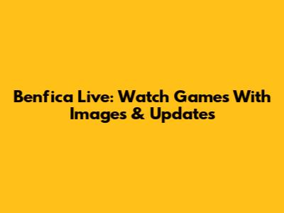 Benfica Live: Watch Games With Images & Updates