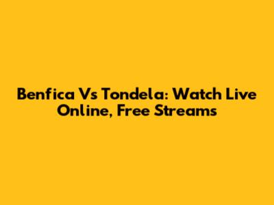 Benfica Vs Tondela: Watch Live Online, Free Streams