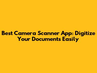Best Camera Scanner App: Digitize Your Documents Easily