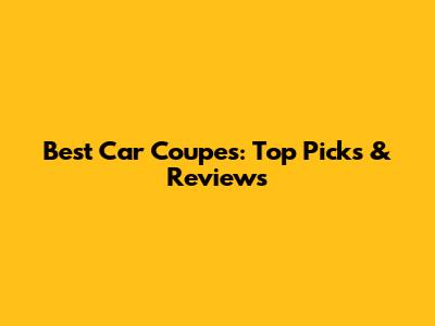 Best Car Coupes: Top Picks & Reviews