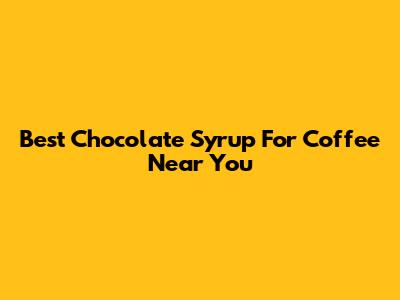 Best Chocolate Syrup For Coffee Near You