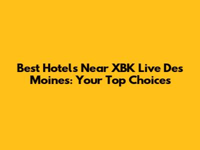 Best Hotels Near XBK Live Des Moines: Your Top Choices
