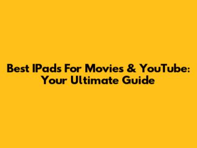 Best IPads For Movies & YouTube: Your Ultimate Guide
