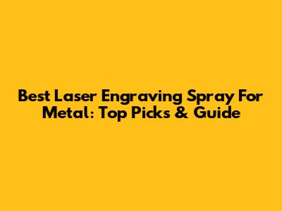 Best Laser Engraving Spray For Metal: Top Picks & Guide