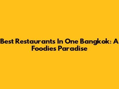 Best Restaurants In One Bangkok: A Foodie's Paradise