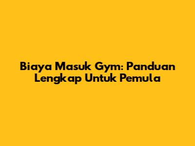 Biaya Masuk Gym: Panduan Lengkap Untuk Pemula