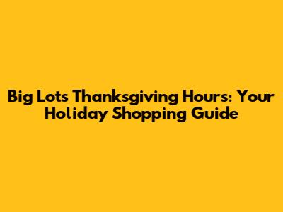 Big Lots Thanksgiving Hours: Your Holiday Shopping Guide