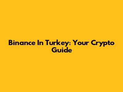 Binance In Turkey: Your Crypto Guide