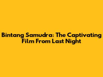 Bintang Samudra: The Captivating Film From Last Night