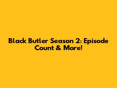Black Butler Season 2: Episode Count & More!