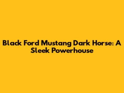 Black Ford Mustang Dark Horse: A Sleek Powerhouse