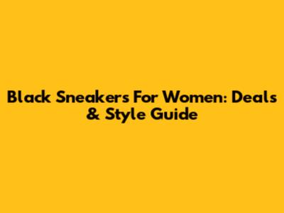 Black Sneakers For Women: Deals & Style Guide