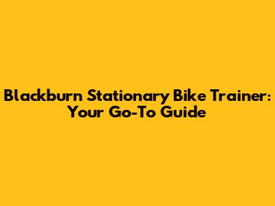 Blackburn Stationary Bike Trainer: Your Go-To Guide
