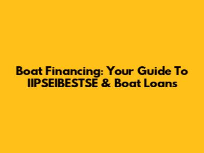 Boat Financing: Your Guide To IIPSEIBESTSE & Boat Loans
