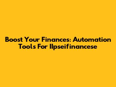 Boost Your Finances: Automation Tools For IIpseifinancese