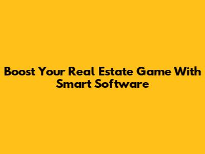 Boost Your Real Estate Game With Smart Software