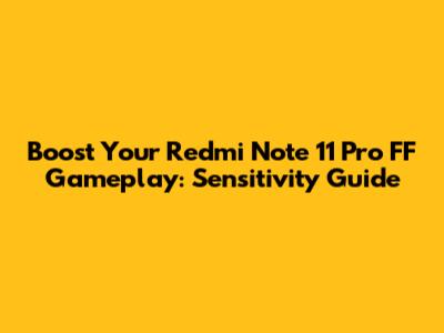 Boost Your Redmi Note 11 Pro FF Gameplay: Sensitivity Guide