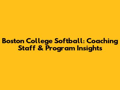 Boston College Softball: Coaching Staff & Program Insights
