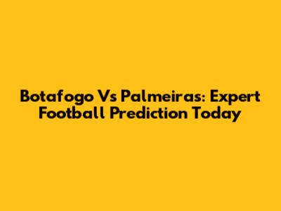 Botafogo Vs Palmeiras: Expert Football Prediction Today