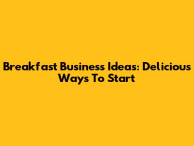 Breakfast Business Ideas: Delicious Ways To Start