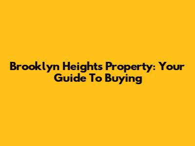 Brooklyn Heights Property: Your Guide To Buying