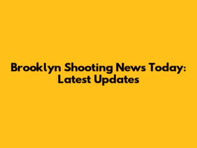 Brooklyn Shooting News Today: Latest Updates