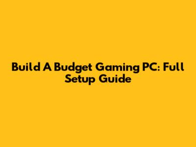 Build A Budget Gaming PC: Full Setup Guide