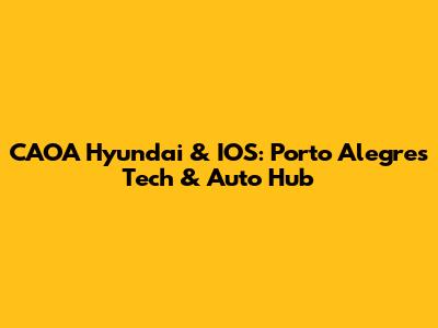 CAOA Hyundai & IOS: Porto Alegre's Tech & Auto Hub