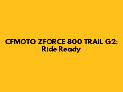 CFMOTO ZFORCE 800 TRAIL G2: Ride Ready