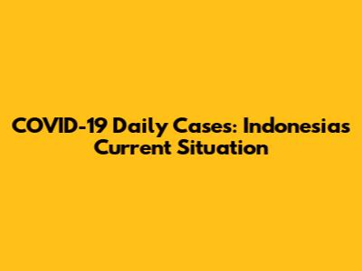 COVID-19 Daily Cases: Indonesia's Current Situation