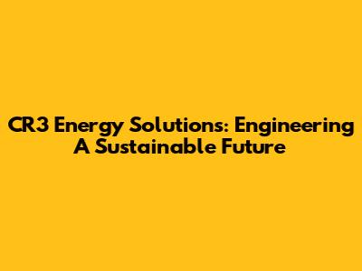 CR3 Energy Solutions: Engineering A Sustainable Future