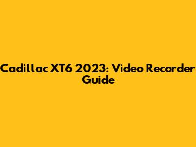 Cadillac XT6 2023: Video Recorder Guide