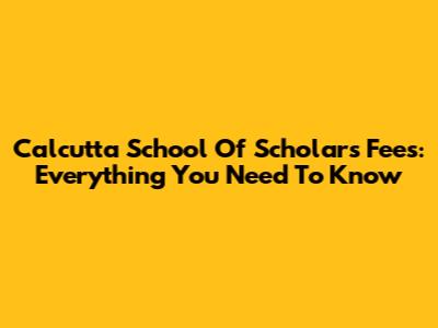 Calcutta School Of Scholars Fees: Everything You Need To Know