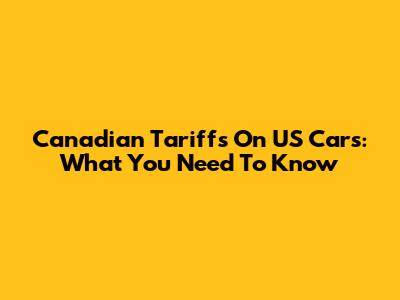 Canadian Tariffs On US Cars: What You Need To Know