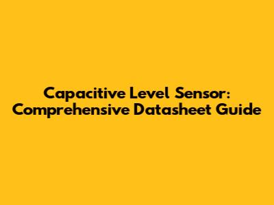 Capacitive Level Sensor: Comprehensive Datasheet Guide