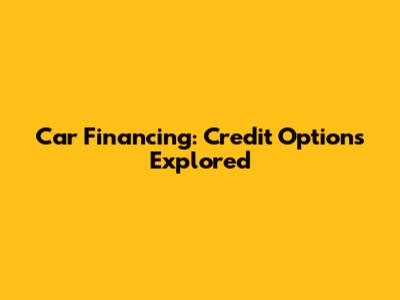 Car Financing: Credit Options Explored