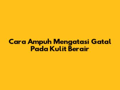 Cara Ampuh Mengatasi Gatal Pada Kulit Berair