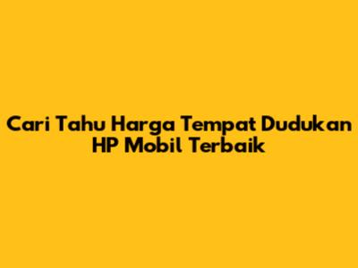 Cari Tahu Harga Tempat Dudukan HP Mobil Terbaik