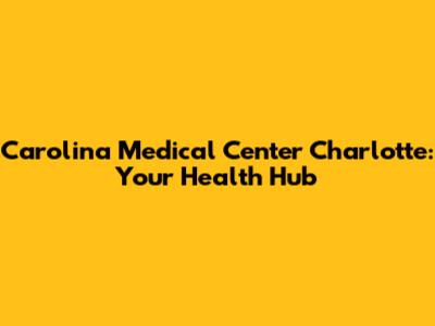 Carolina Medical Center Charlotte: Your Health Hub