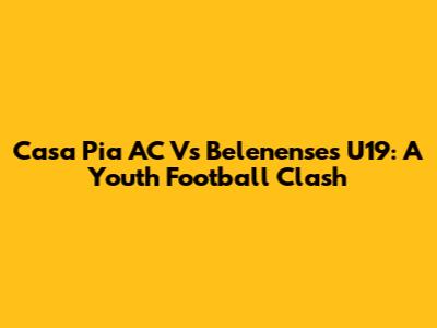 Casa Pia AC Vs Belenenses U19: A Youth Football Clash