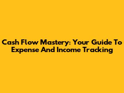 Cash Flow Mastery: Your Guide To Expense And Income Tracking