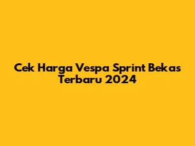 Cek Harga Vespa Sprint Bekas Terbaru 2024