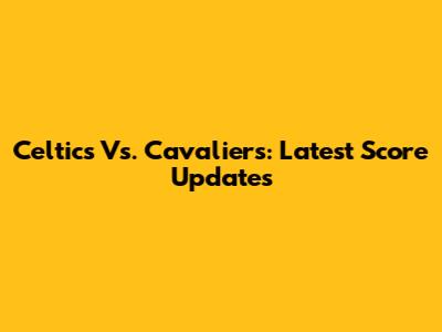 Celtics Vs. Cavaliers: Latest Score Updates