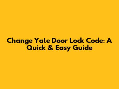Change Yale Door Lock Code: A Quick & Easy Guide
