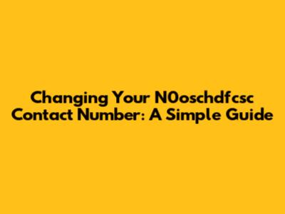 Changing Your N0oschdfcsc Contact Number: A Simple Guide