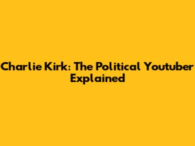 Charlie Kirk: The Political Youtuber Explained