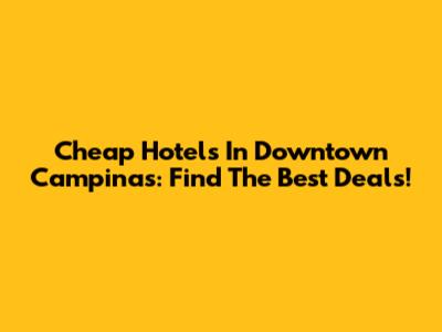 Cheap Hotels In Downtown Campinas: Find The Best Deals!