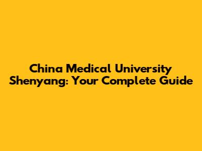 China Medical University Shenyang: Your Complete Guide