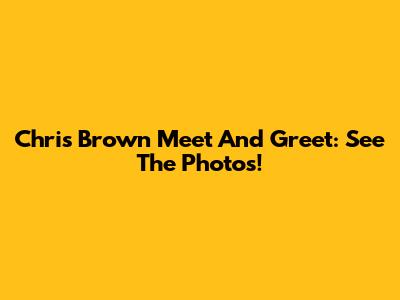 Chris Brown Meet And Greet: See The Photos!