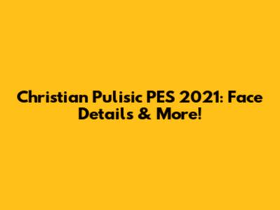 Christian Pulisic PES 2021: Face Details & More!